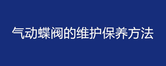 氣動蝶閥的維護保養(yǎng)方法